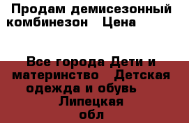 Продам демисезонный комбинезон › Цена ­ 2 000 - Все города Дети и материнство » Детская одежда и обувь   . Липецкая обл.,Липецк г.